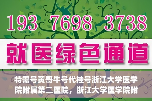 特需号黄哥牛号代挂号浙江大学医学院附属第二医院，浙江大学医学院附属第二医院特需号黄哥牛号代挂号揭秘