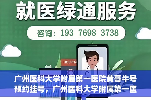 广州医科大学附属第一医院黄哥牛号预约挂号，广州医科大学附属第一医院黄哥名医牛号预约挂号攻略