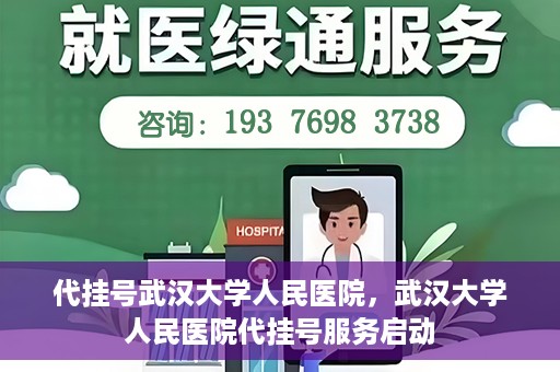 代挂号武汉大学人民医院，武汉大学人民医院代挂号服务启动