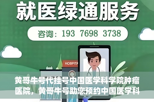 黄哥牛号代挂号中国医学科学院肿瘤医院，黄哥牛号助您预约中国医学科学院肿瘤医院挂号服务