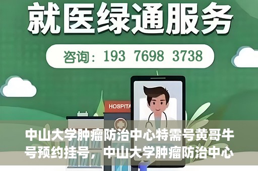 中山大学肿瘤防治中心特需号黄哥牛号预约挂号，中山大学肿瘤防治中心特需号专家黄哥牛号预约挂号攻略