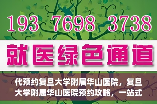 代预约复旦大学附属华山医院，复旦大学附属华山医院预约攻略，一站式解决您的就医需求