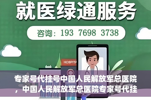 专家号代挂号中国人民解放军总医院，中国人民解放军总医院专家号代挂号服务解析