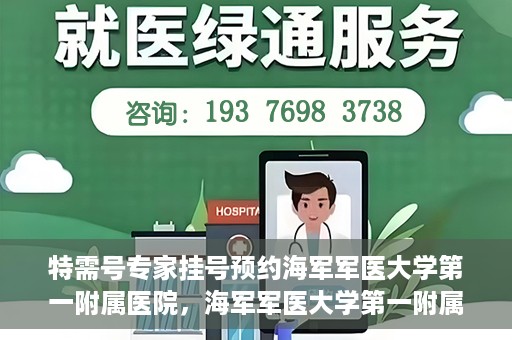 特需号专家挂号预约海军军医大学第一附属医院，海军军医大学第一附属医院特需号专家挂号预约启动