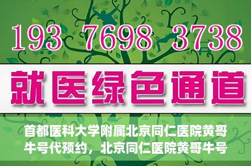 首都医科大学附属北京同仁医院黄哥牛号代预约，北京同仁医院黄哥牛号预约服务解析