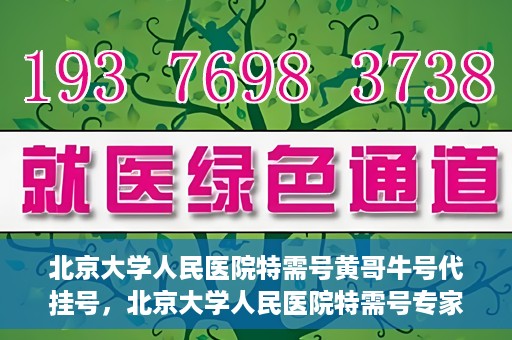 北京大学人民医院特需号黄哥牛号代挂号，北京大学人民医院特需号专家黄哥牛号代挂号服务解析