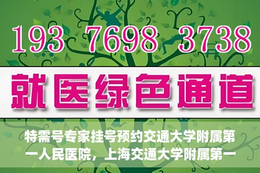 特需号专家挂号预约交通大学附属第一人民医院，上海交通大学附属第一人民医院特需专家挂号预约服务启动