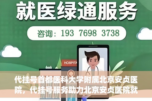 代挂号首都医科大学附属北京安贞医院，代挂号服务助力北京安贞医院就医体验升级