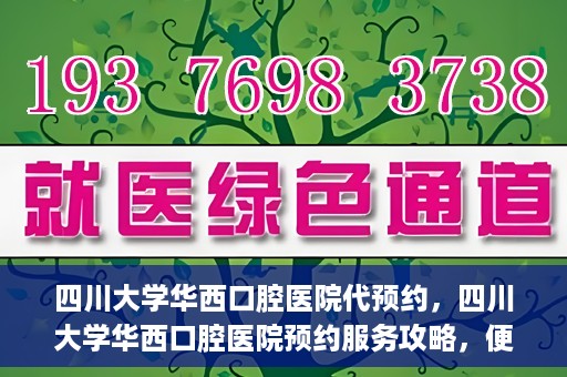 四川大学华西口腔医院代预约，四川大学华西口腔医院预约服务攻略，便捷代预约体验
