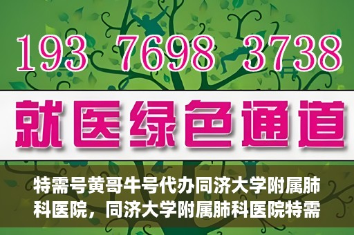 特需号黄哥牛号代办同济大学附属肺科医院，同济大学附属肺科医院特需号黄哥牛号代办服务揭秘