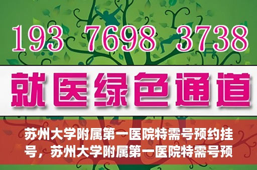 苏州大学附属第一医院特需号预约挂号，苏州大学附属第一医院特需号预约挂号攻略，一站式解决您的就医需求