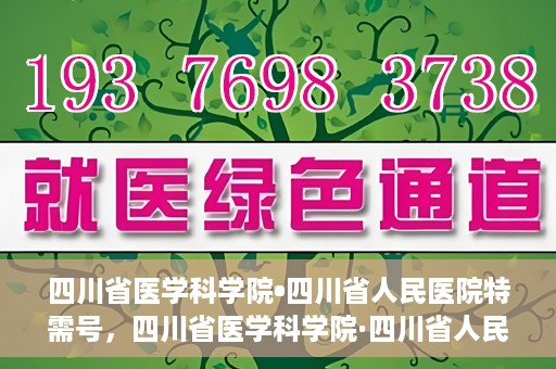 四川省医学科学院•四川省人民医院特需号，四川省医学科学院·四川省人民医院特需号详解