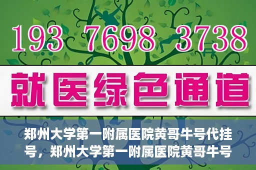 郑州大学第一附属医院黄哥牛号代挂号，郑州大学第一附属医院黄哥牛号代挂号攻略揭秘