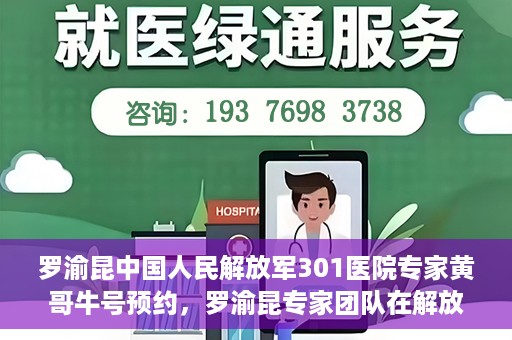 罗渝昆中国人民解放军301医院专家黄哥牛号预约，罗渝昆专家团队在解放军301医院，黄哥牛号预约指南及健康守护专家解读