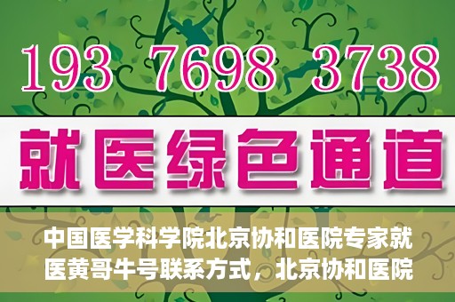 中国医学科学院北京协和医院专家就医黄哥牛号联系方式，北京协和医院专家黄哥牛号联系方式及就医指南