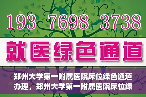 郑州大学第一附属医院床位绿色通道办理，郑州大学第一附属医院床位绿色通道详解，快速入院攻略