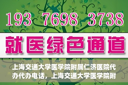 上海交通大学医学院附属仁济医院代办代办电话，上海交通大学医学院附属仁济医院代办服务联系电话解析