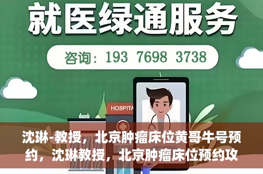 沈琳-教授，北京肿瘤床位黄哥牛号预约，沈琳教授，北京肿瘤床位预约攻略及黄哥牛号解读