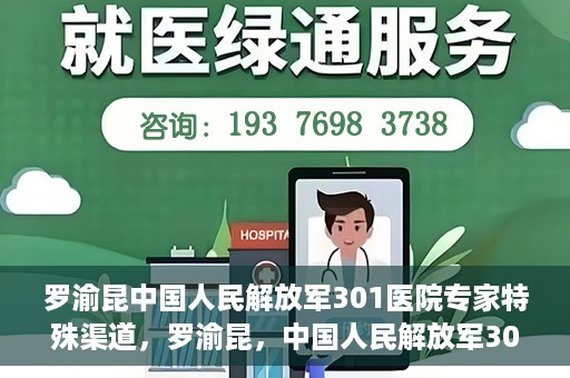 罗渝昆中国人民解放军301医院专家特殊渠道，罗渝昆，中国人民解放军301医院专家特殊渠道揭秘