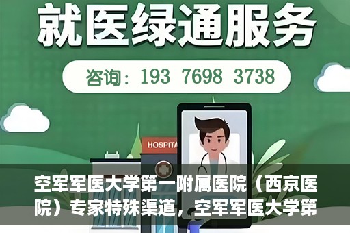 空军军医大学第一附属医院（西京医院）专家特殊渠道，空军军医大学第一附属医院（西京医院）专家特殊渠道解析与探索