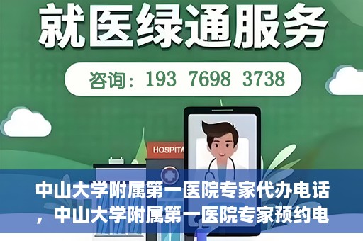 中山大学附属第一医院专家代办电话，中山大学附属第一医院专家预约电话及代办服务详解