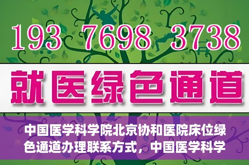 中国医学科学院北京协和医院床位绿色通道办理联系方式，中国医学科学院北京协和医院床位绿色通道申请咨询及联系方式详解