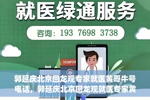 郭延庆北京回龙观专家就医黄哥牛号电话，郭延庆北京回龙观就医专家黄哥牛号电话揭秘