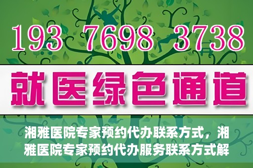 湘雅医院专家预约代办联系方式，湘雅医院专家预约代办服务联系方式解析