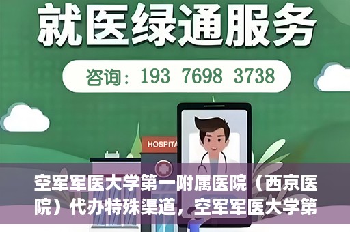 空军军医大学第一附属医院（西京医院）代办特殊渠道，空军军医大学第一附属医院特殊渠道代办服务解析