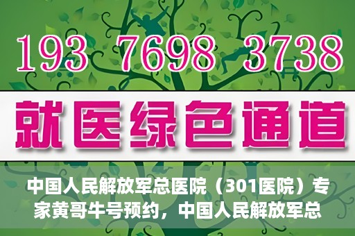 中国人民解放军总医院（301医院）专家黄哥牛号预约，中国人民解放军总医院（301医院）黄哥牛专家号预约指南