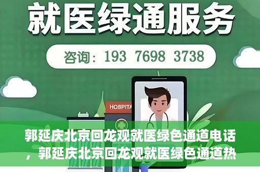 郭延庆北京回龙观就医绿色通道电话，郭延庆北京回龙观就医绿色通道热线电话揭秘