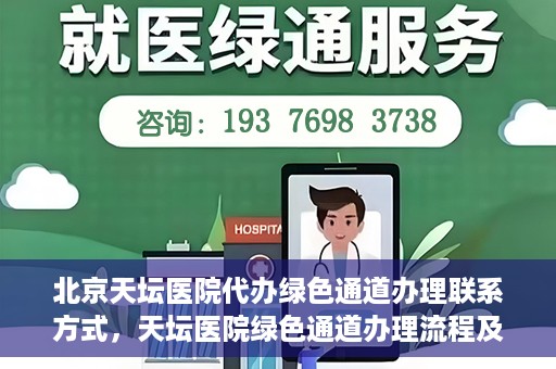 北京天坛医院代办绿色通道办理联系方式，天坛医院绿色通道办理流程及联系方式揭秘