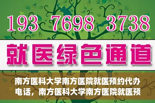 南方医科大学南方医院就医预约代办电话，南方医科大学南方医院就医预约服务热线电话详解