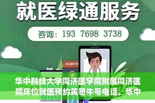 华中科技大学同济医学院附属同济医院床位就医预约黄哥牛号电话，华中科技大学同济医院床位预约热线，黄哥牛号电话一览