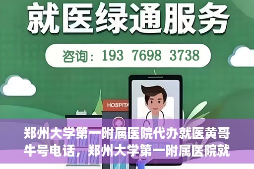 郑州大学第一附属医院代办就医黄哥牛号电话，郑州大学第一附属医院就医黄哥牛号电话代办服务详解