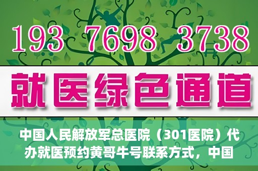 中国人民解放军总医院（301医院）代办就医预约黄哥牛号联系方式，中国人民解放军总医院（301医院）就医预约联系方式，黄哥牛号预约服务解析