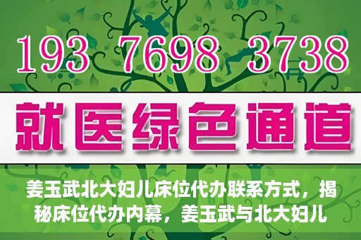 姜玉武北大妇儿床位代办联系方式，揭秘床位代办内幕，姜玉武与北大妇儿医院床位代预约联系方式曝光