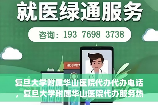 复旦大学附属华山医院代办代办电话，复旦大学附属华山医院代办服务热线