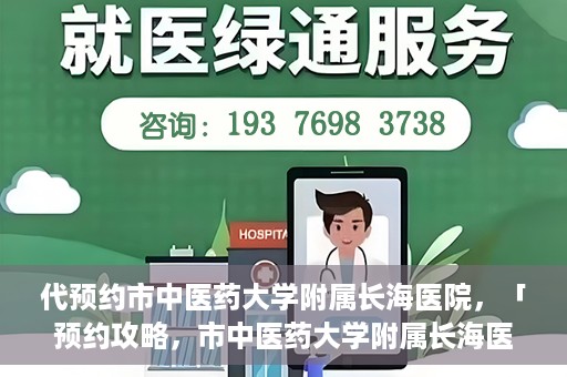 代预约市中医药大学附属长海医院，「预约攻略，市中医药大学附属长海医院直达通道」