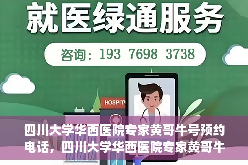四川大学华西医院专家黄哥牛号预约电话，四川大学华西医院专家黄哥牛预约挂号电话及咨询攻略