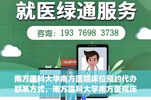 南方医科大学南方医院床位预约代办联系方式，南方医科大学南方医院床位预约代办服务指南，一键解决床位预约问题