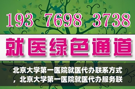 北京大学第一医院就医代办联系方式，北京大学第一医院就医代办服务联系指南