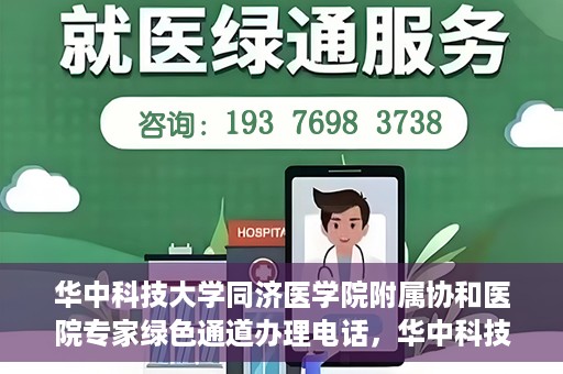 华中科技大学同济医学院附属协和医院专家绿色通道办理电话，华中科技大学同济医学院附属协和医院专家绿色通道服务热线