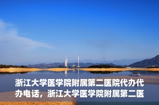 浙江大学医学院附属第二医院代办代办电话，浙江大学医学院附属第二医院代办服务热线