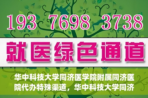 华中科技大学同济医学院附属同济医院代办特殊渠道，华中科技大学同济医院特殊渠道代办服务详解