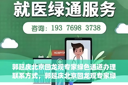 郭延庆北京回龙观专家绿色通道办理联系方式，郭延庆北京回龙观专家绿色通道联系信息揭秘