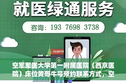 空军军医大学第一附属医院（西京医院）床位黄哥牛号预约联系方式，空军军医大学第一附属医院（西京医院）床位预约联系方式及黄哥牛号预约攻略