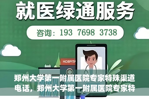 郑州大学第一附属医院专家特殊渠道电话，郑州大学第一附属医院专家特殊渠道电话专线解析