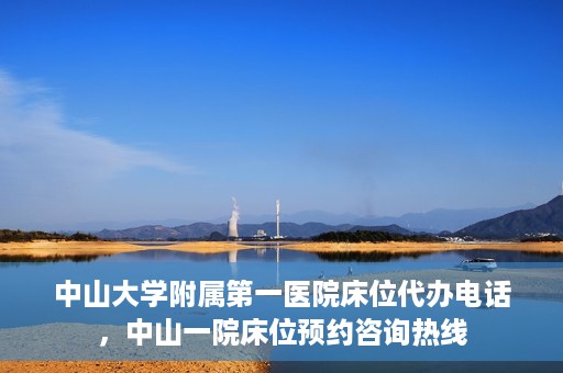 中山大学附属第一医院床位代办电话，中山一院床位预约咨询热线