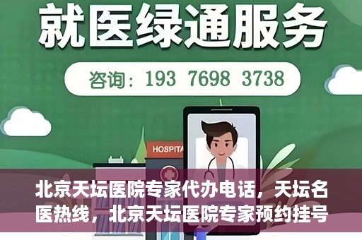 北京天坛医院专家代办电话，天坛名医热线，北京天坛医院专家预约挂号及代办电话服务解析